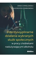 Interdyscyplinarne działania wybranych służb społecznych w pracy z kobietami nadużywającymi alkoholu 
