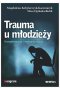 Trauma u młodzieży. Konsekwencje i uwarunkowania 