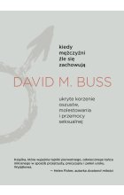 Kiedy mężczyźni źle się zachowują. Ukryte korzenie oszustw, molestowania i przemocy seksualnej 