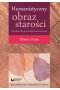 Humanistyczny obraz starości Przesłanki dla gerontologii humanistycznej Tom 3
