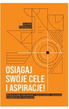 Osiągaj swoje cele i aspiracje! Wykorzystaj najnowsze i nieoczywiste naukowe podejście do motywacji
