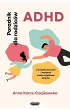 ADHD Poradnik dla rodziców Jak lepiej rozumieć i wspierać swoje wyjątkowe dziecko