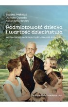 Podmiotowość dziecka i wartość dzieciństwa. Współczesna recepcja myśli Janusza Korczaka
