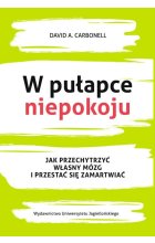 W pułapce niepokoju jak przechytrzyć własny mózg i przestać się zamartwiać 