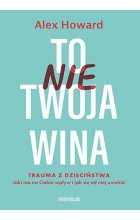 To nie Twoja wina Trauma z dzieciństwa Jaki ma na Ciebie wpływ i jak się od niej uwolnić