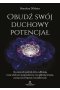 Obudź swój duchowy potencjał. 10 potężnych praktyk, które odblokują twoje zdolności parapsychiczne oraz głęboką intuicję, czyniąc życie lepszym i szczęśliwszym 