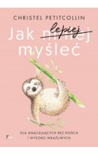 Jak lepiej myśleć. Dla analizujących bez końca i wysoko wrażliwych wyd. 2 