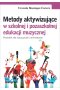 Metody aktywizujące w szkolnej i pozaszkolnej edukacji muzycznej. Poradnik dla nauczycieli i animatorów 