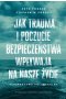 Jak trauma i poczucie bezpieczeństwa wpływają na nasze życie