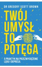 Twój umysł to potęga. 5 praktyk na przezwyciężenie lęku i depresji 