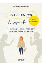 Dzieciństwo do poprawki. Uwolnij się od cienia rodziców, energetycznych wampirów wyd. 2023 