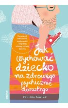 Jak wychować dziecko na zdrowego psychicznie dorosłego. Rozpoznaj zaburzenia osobowości i wspieraj rozwój dziecka 