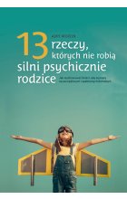 13 rzeczy których nie robią silni psychicznie rodzice jak wychować dzieci aby wyrosły na spełnionych i szczęśliwych dorosłych 