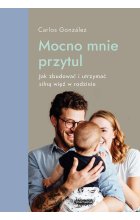 Mocno mnie przytul. Jak zbudować i utrzymać silną więź w rodzinie wyd. 2022 