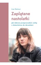 Zaplątane nastolatki. Jak dobrze przeprowadzić córkę z dzieciństwa do dorosłości. 