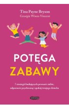 Potęga zabawy 7 strategii budujących pewność siebie, odporność psychiczną i spokój twojego dziecka