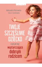 Twoje szczęśliwe dziecko, czyli jak być wystarczająco dobrym rodzicem 