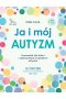 Ja i mój autyzm Przewodnik dla dzieci z zaburzeniami ze spektrum autyzmu