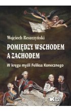 Pomiędzy Wschodem a Zachodem. W kręgu myśli Feliksa Konecznego