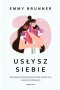 Usłysz siebie. Jak wyłączyć wewnętrznego krytyka, uleczyć rany i zacząć żyć pełnią życia 
