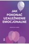Jak pokonać uzależnienie emocjonalne