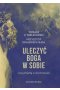Uleczyć Boga w sobie Z psychiatrą o duchowości