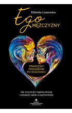 Ego mężczyzny. Prawdziwy przewodnik po uczuciach. Jak zrozumieć męskie emocje i odnaleźć siebie w partnerstwie 
