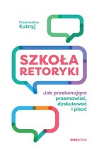 Szkoła retoryki Jak przekonująco przemawiać, dyskutować i pisać