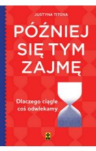 Później się tym zajmę Dlaczego ciągle coś odwlekamy
