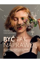 Być tak naprawdę. Od grzecznej dziewczynki do wolnej kobiety, która idzie, gdzie chce 