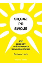 Sięgaj po swoje. 102 sposoby na budowanie pewności siebie 