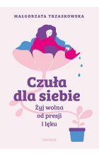 Czuła dla siebie. Żyj wolna od presji i lęku 