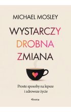 Wystarczy drobna zmiana. Proste sposoby na lepsze i zdrowsze życie