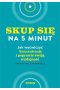Skup się na 5 minut! Jak wyćwiczyć koncentrację i poprawić swoją wydajność 