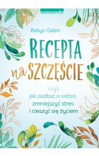 Recepta na szczęście. czyli jak zadbać o siebie, zmniejszyć stres i cieszyć się życie 
