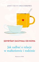 Gdybyśmy zaczynali od nowa. Jak zadbać o relacje w małżeństwie i rodzinie 
