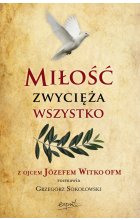 Miłość zwycięża wszystko. Z Ojcem Józefem Witko OFM rozmawia Grzegorz Sokołowski wyd. 2024 