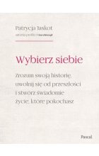 Wybierz siebie. Zrozum swoją historię, uwolnij się od przeszłości i stwórz świadomie życie, które po