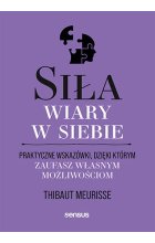 Siła wiary w siebie. Praktyczne wskazówki, dzięki którym zaufasz własnym możliwościom 