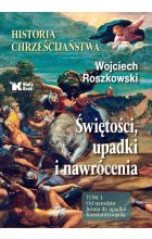 Historia chrześcijaństwa. Świętości, upadki i nawrócenia. Tom 1. Od narodzin Jezusa do upadku Konstantynopola 