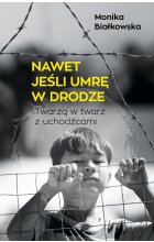 Nawet jeśli umrę w drodze. Twarzą w twarz z uchodźcami 