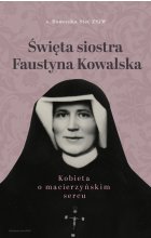 Święta siostra Faustyna Kowalska. Kobieta o macierzyńskim sercu 