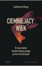 Ciemniejący wiek. O niszczeniu świata klasycznego przez chrześcijan 