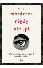 Morderca nigdy nie śpi. 10 prawdziwych i poruszających historii kryminalnych 