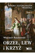 Orzeł, lew i krzyż. Historia i kultura krajów Trójmorza. Tom 1 