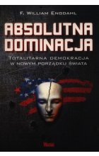Absolutna Dominacja. Totalitarna demokracja w nowym porządku świata