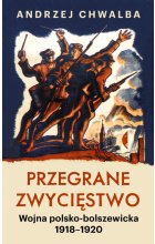 Przegrane zwycięstwo. Wojna polsko-bolszewicka 1918–1920 