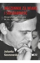 Męczennik za wiarę i Solidarność. Biografia ilustrowana bł. ks. Jerzego Popiełuszki