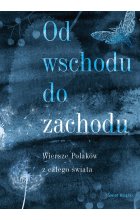 Od wschodu do zachodu. Od wschodu do zachodu. Antologia wierszy Polaków z całego świata 