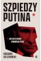 Szpiedzy Putina. Jak ludzie Kremla opanowują Polskę wyd. zmienione 